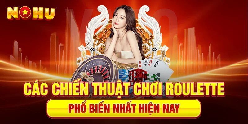 Các Chiến Thuật Chơi Roulette Phổ Biến Nhất Hiện Nay