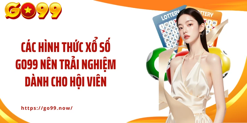 Các hình thức xổ số Go99 nên trải nghiệm dành cho hội viên