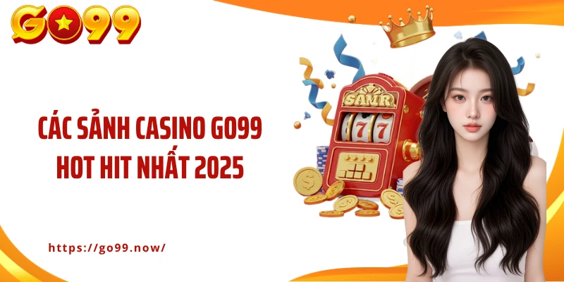 Các sảnh casino Go99 hot hit nhất 2025