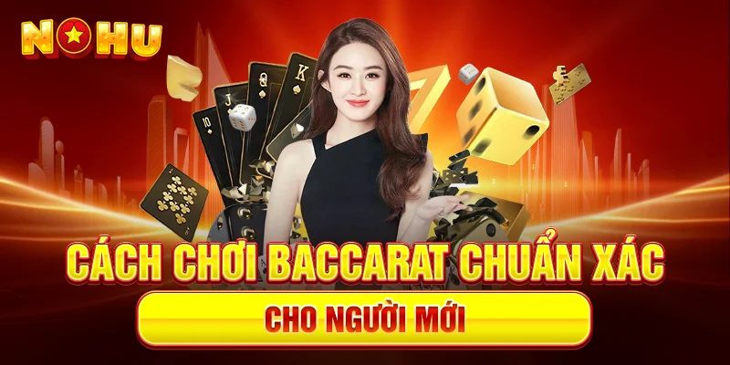 Cách Chơi Baccarat Chuẩn Xác Cho Người Mới