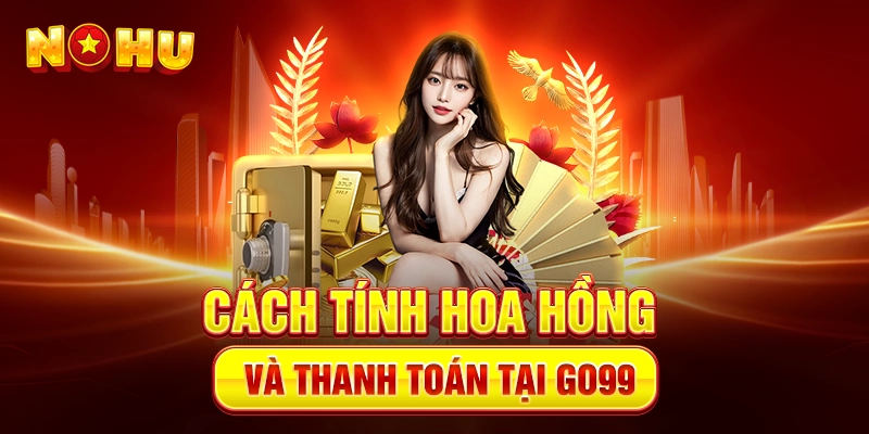 Cách Tính Hoa Hồng Và Thanh Toán Tại Go99