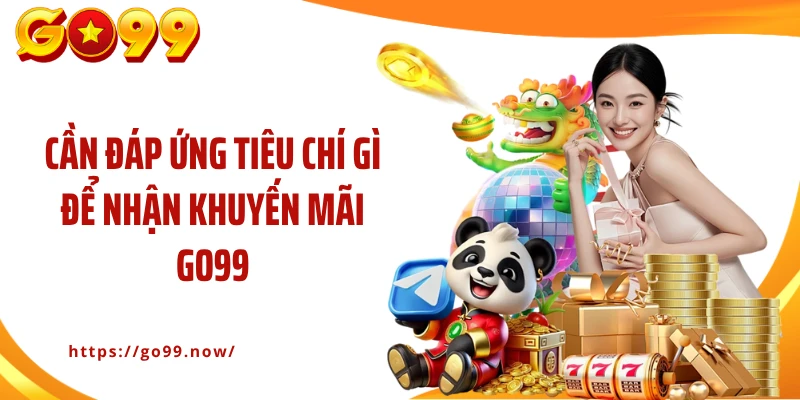 Cần đáp ứng tiêu chí gì để nhận khuyến mãi Go99