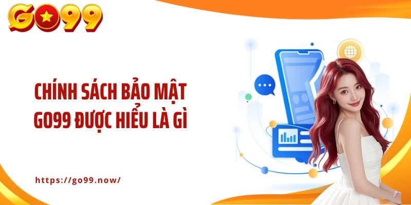 Chính sách bảo mật Go99 được hiểu là gì