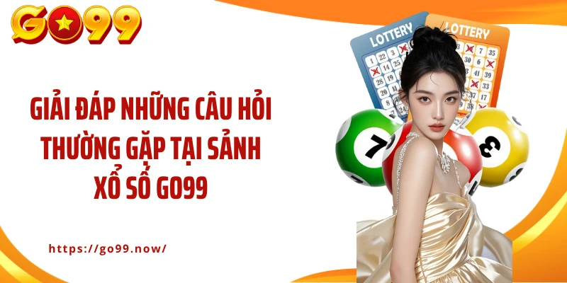 Giải đáp những câu hỏi thường gặp tại sảnh xổ số Go99