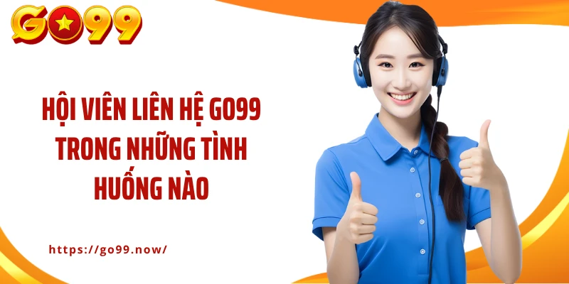 Hội viên liên hệ Go99 trong những tình huống nào