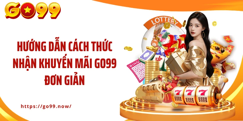 Hướng dẫn cách thức nhận khuyến mãi Go99 đơn giản