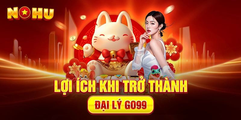 Lợi Ích Khi Trở Thành Đại Lý Go99