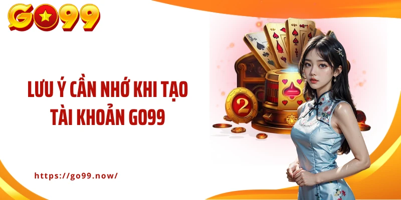 Lưu ý cần nhớ khi tạo tài khoản Go99