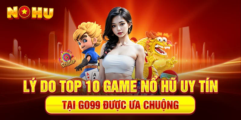 Lý Do TOP 10 Game Nổ Hũ Uy Tín Tại Go99 Được Ưa Chuộng