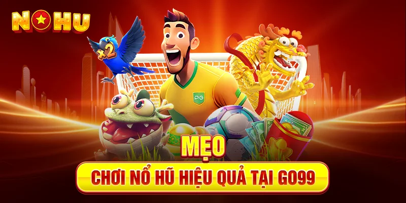 Mẹo Chơi Nổ Hũ Hiệu Quả Tại Go99