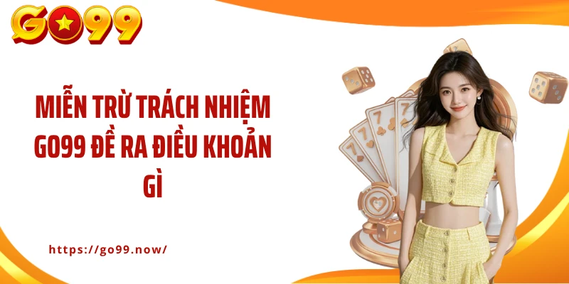 Miễn trừ trách nhiệm Go99 đề ra điều khoản gì