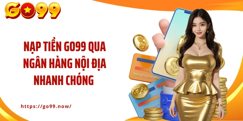 Nạp tiền Go99 qua ngân hàng nội địa nhanh chóng
