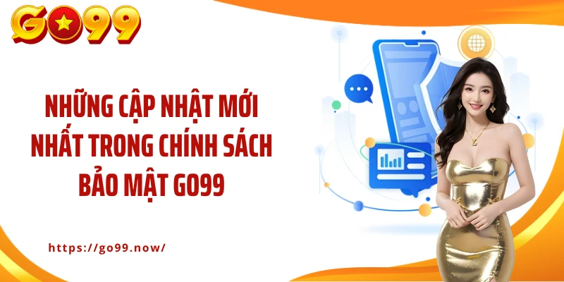 Những cập nhật mới nhất trong chính sách bảo mật Go99