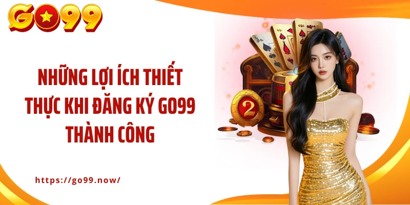 Những lợi ích thiết thực khi đăng ký Go99 thành công