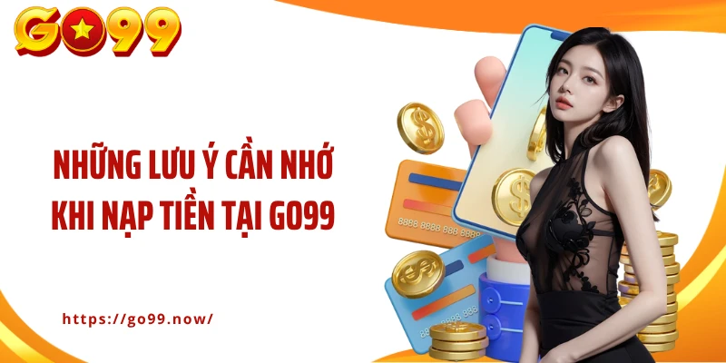 Những lưu ý cần nhớ khi nạp tiền tại Go99