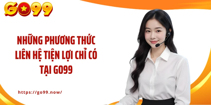 Những phương thức liên hệ tiện lợi chỉ có tại GO99