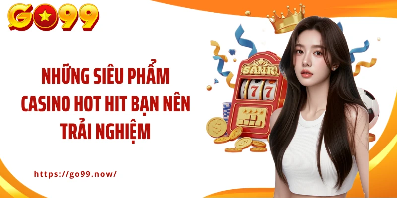 Những siêu phẩm casino hot hit bạn nên trải nghiệm