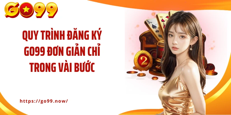Quy trình đăng ký Go99 đơn giản chỉ trong vài bước