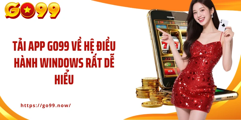 Tải app Go99 về hệ điều hành Windows rất dễ hiểu