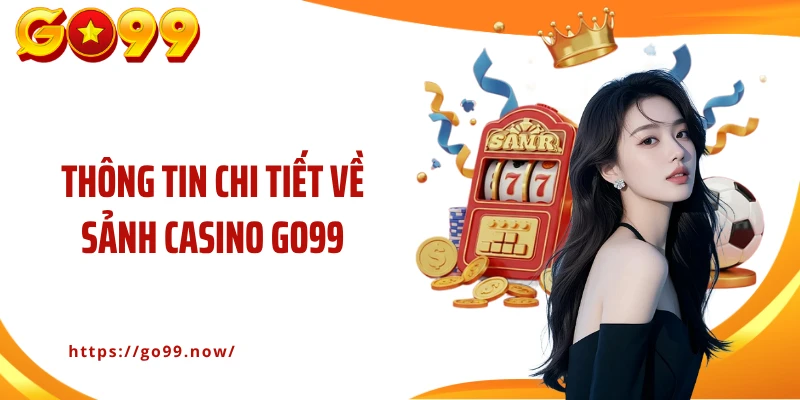 Thông tin chi tiết về sảnh casino Go99