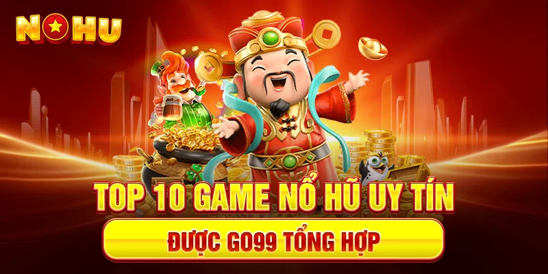 TOP 10 Game Nổ Hũ Uy Tín Được Go99 Tổng Hợp