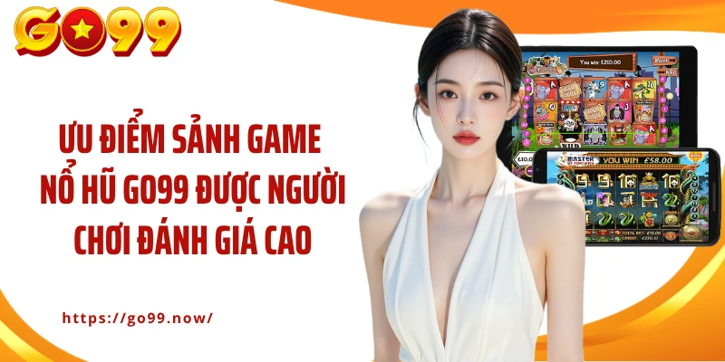 Ưu điểm sảnh game nổ hũ GO99 được người chơi đánh giá cao